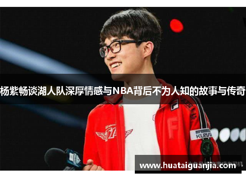 杨紫畅谈湖人队深厚情感与NBA背后不为人知的故事与传奇